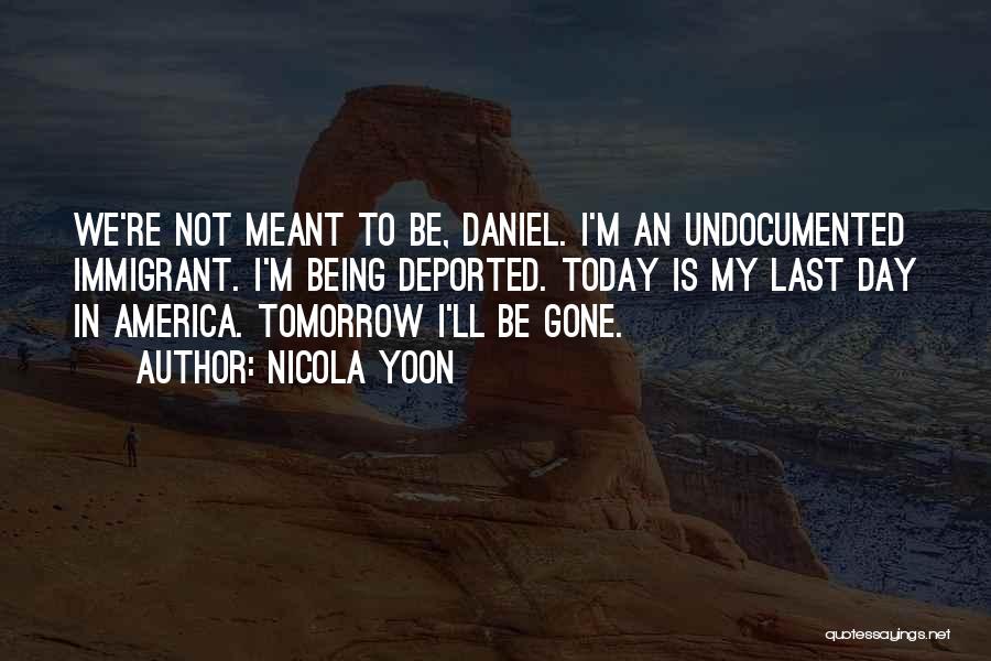 Nicola Yoon Quotes: We're Not Meant To Be, Daniel. I'm An Undocumented Immigrant. I'm Being Deported. Today Is My Last Day In America.