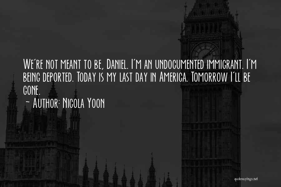 Nicola Yoon Quotes: We're Not Meant To Be, Daniel. I'm An Undocumented Immigrant. I'm Being Deported. Today Is My Last Day In America.