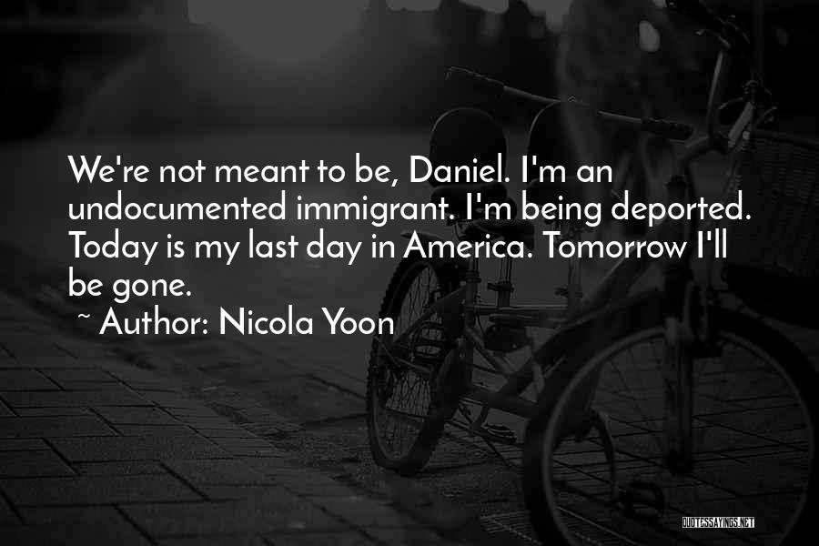 Nicola Yoon Quotes: We're Not Meant To Be, Daniel. I'm An Undocumented Immigrant. I'm Being Deported. Today Is My Last Day In America.