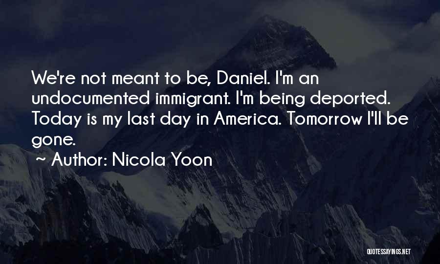 Nicola Yoon Quotes: We're Not Meant To Be, Daniel. I'm An Undocumented Immigrant. I'm Being Deported. Today Is My Last Day In America.