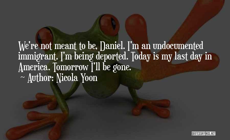 Nicola Yoon Quotes: We're Not Meant To Be, Daniel. I'm An Undocumented Immigrant. I'm Being Deported. Today Is My Last Day In America.