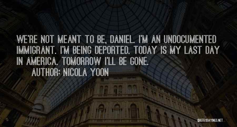 Nicola Yoon Quotes: We're Not Meant To Be, Daniel. I'm An Undocumented Immigrant. I'm Being Deported. Today Is My Last Day In America.