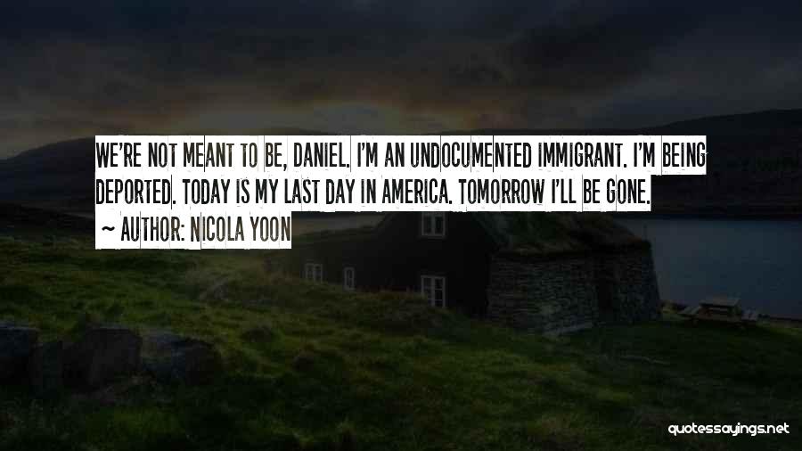 Nicola Yoon Quotes: We're Not Meant To Be, Daniel. I'm An Undocumented Immigrant. I'm Being Deported. Today Is My Last Day In America.