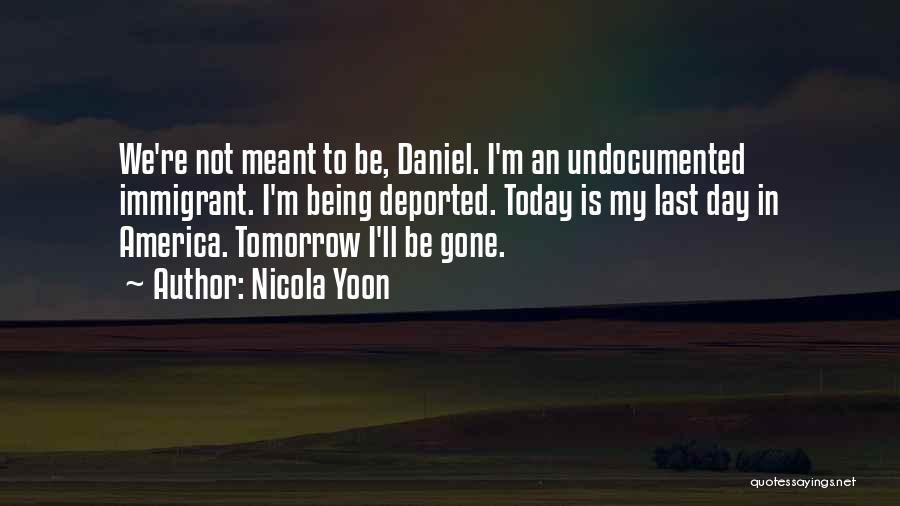 Nicola Yoon Quotes: We're Not Meant To Be, Daniel. I'm An Undocumented Immigrant. I'm Being Deported. Today Is My Last Day In America.