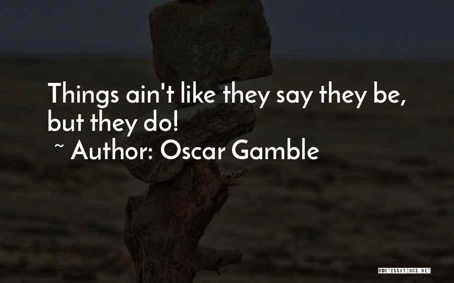 Oscar Gamble Quotes: Things Ain't Like They Say They Be, But They Do!