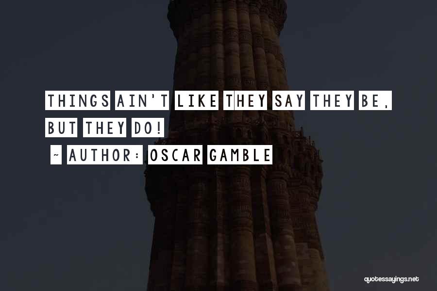 Oscar Gamble Quotes: Things Ain't Like They Say They Be, But They Do!
