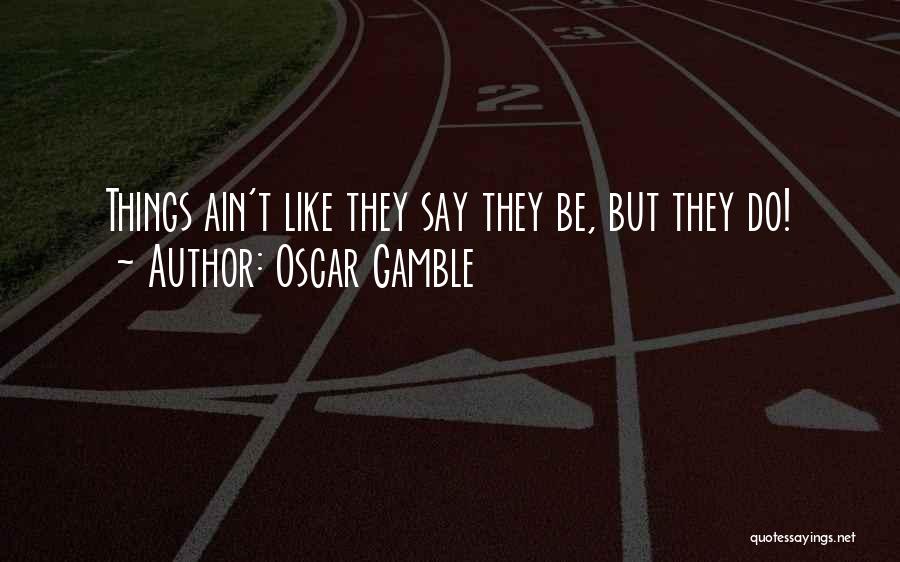 Oscar Gamble Quotes: Things Ain't Like They Say They Be, But They Do!