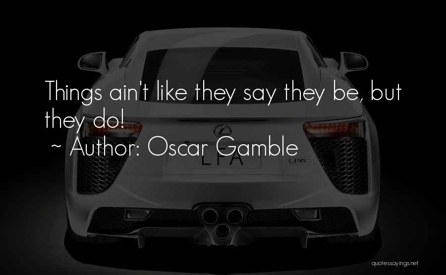 Oscar Gamble Quotes: Things Ain't Like They Say They Be, But They Do!