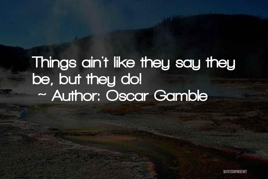 Oscar Gamble Quotes: Things Ain't Like They Say They Be, But They Do!
