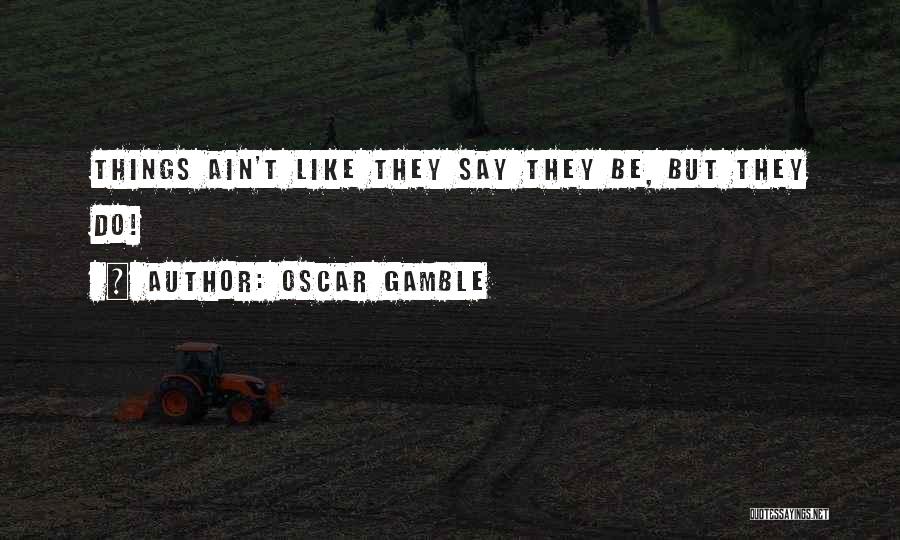 Oscar Gamble Quotes: Things Ain't Like They Say They Be, But They Do!