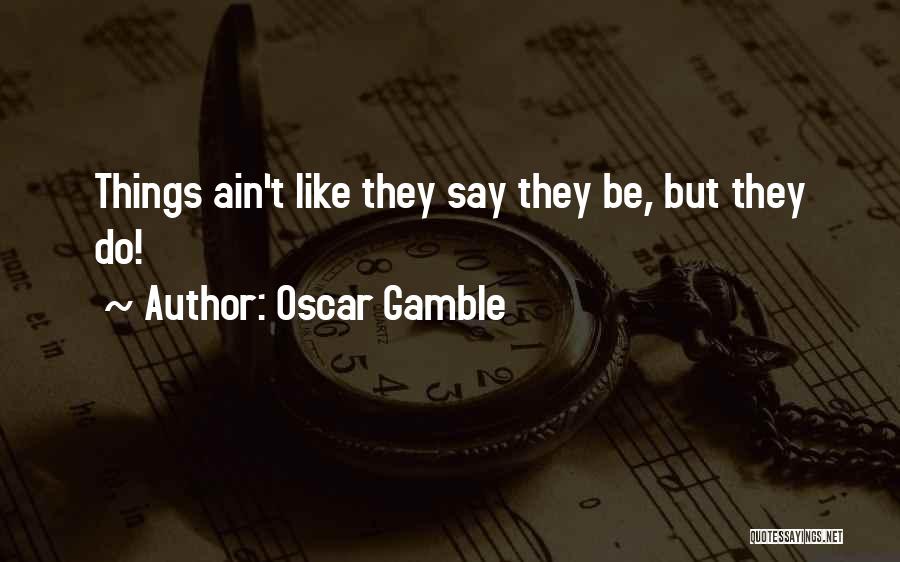 Oscar Gamble Quotes: Things Ain't Like They Say They Be, But They Do!