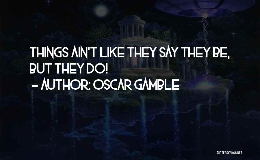 Oscar Gamble Quotes: Things Ain't Like They Say They Be, But They Do!