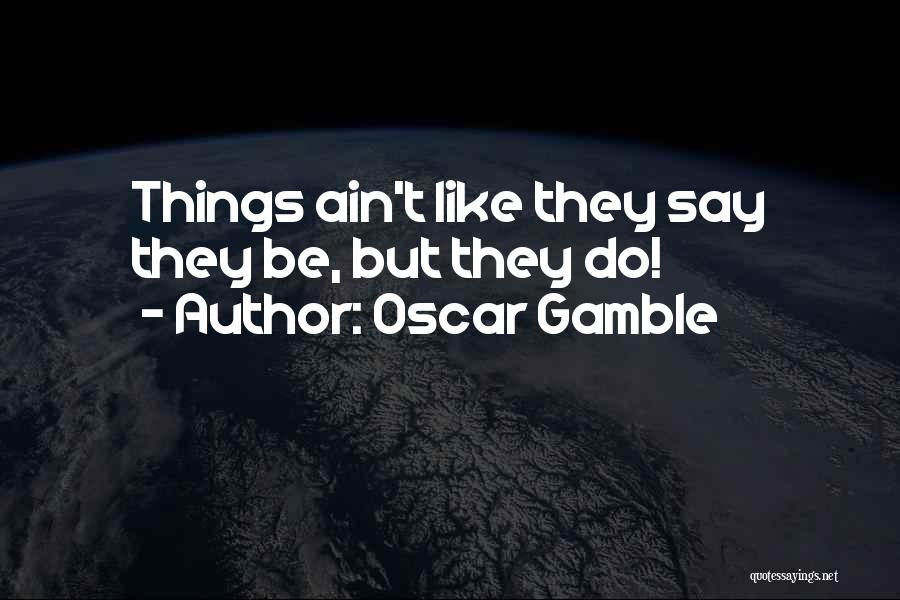 Oscar Gamble Quotes: Things Ain't Like They Say They Be, But They Do!