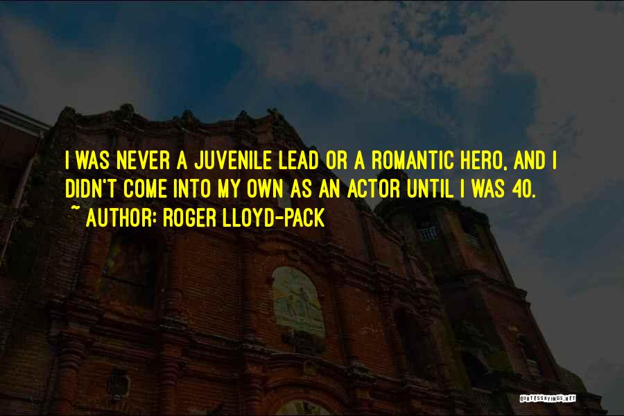 Roger Lloyd-Pack Quotes: I Was Never A Juvenile Lead Or A Romantic Hero, And I Didn't Come Into My Own As An Actor