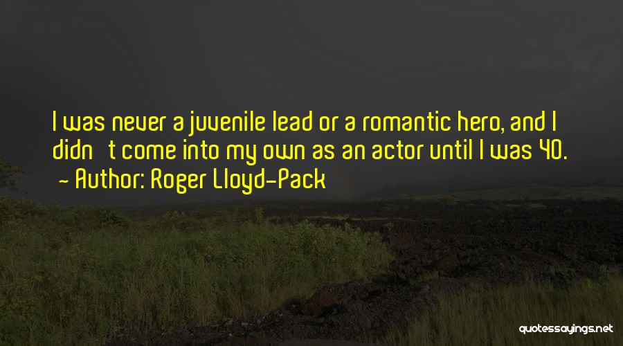 Roger Lloyd-Pack Quotes: I Was Never A Juvenile Lead Or A Romantic Hero, And I Didn't Come Into My Own As An Actor