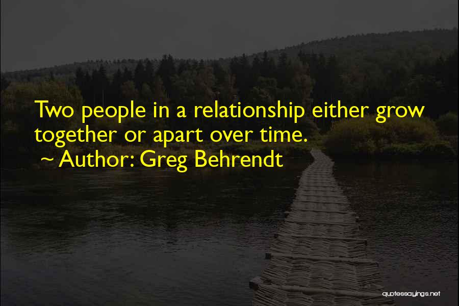 Greg Behrendt Quotes: Two People In A Relationship Either Grow Together Or Apart Over Time.