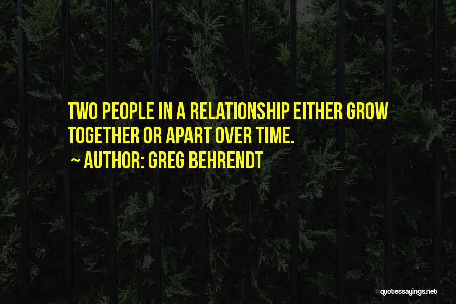 Greg Behrendt Quotes: Two People In A Relationship Either Grow Together Or Apart Over Time.