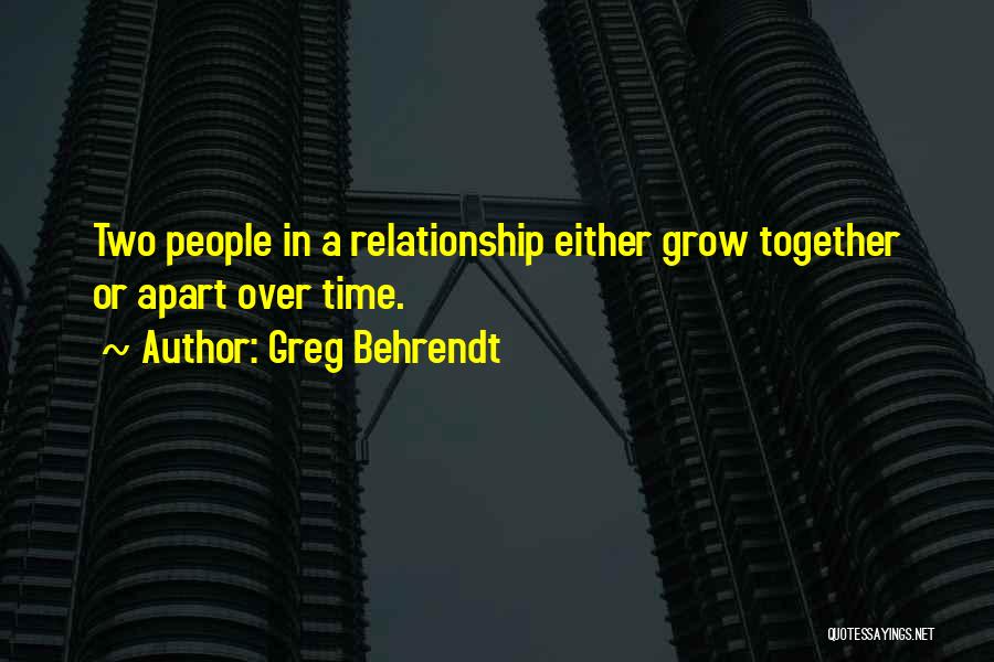 Greg Behrendt Quotes: Two People In A Relationship Either Grow Together Or Apart Over Time.