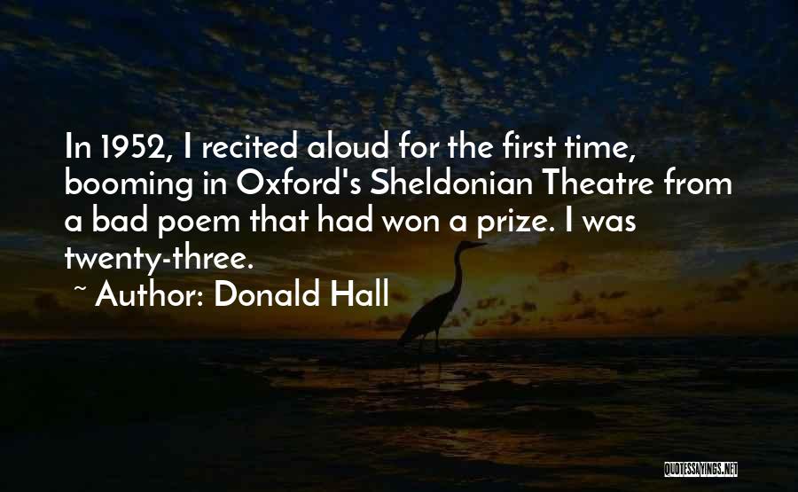 Donald Hall Quotes: In 1952, I Recited Aloud For The First Time, Booming In Oxford's Sheldonian Theatre From A Bad Poem That Had