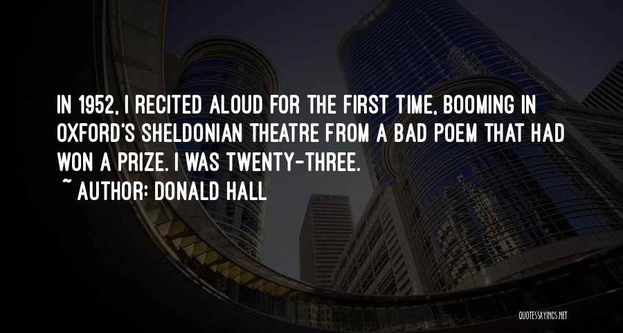 Donald Hall Quotes: In 1952, I Recited Aloud For The First Time, Booming In Oxford's Sheldonian Theatre From A Bad Poem That Had