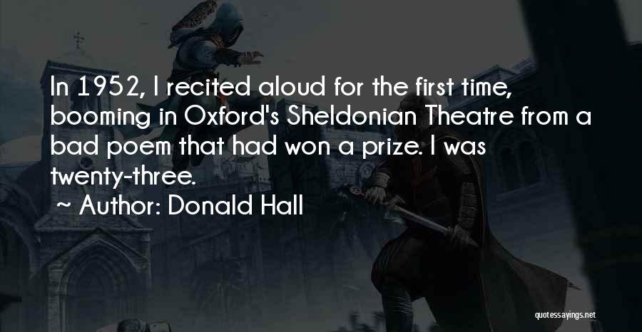 Donald Hall Quotes: In 1952, I Recited Aloud For The First Time, Booming In Oxford's Sheldonian Theatre From A Bad Poem That Had