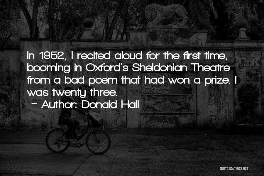 Donald Hall Quotes: In 1952, I Recited Aloud For The First Time, Booming In Oxford's Sheldonian Theatre From A Bad Poem That Had