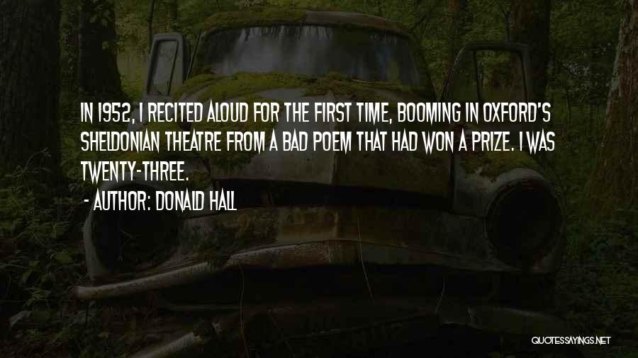 Donald Hall Quotes: In 1952, I Recited Aloud For The First Time, Booming In Oxford's Sheldonian Theatre From A Bad Poem That Had