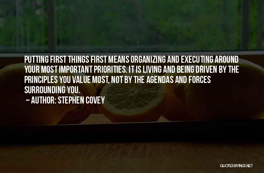 Stephen Covey Quotes: Putting First Things First Means Organizing And Executing Around Your Most Important Priorities. It Is Living And Being Driven By