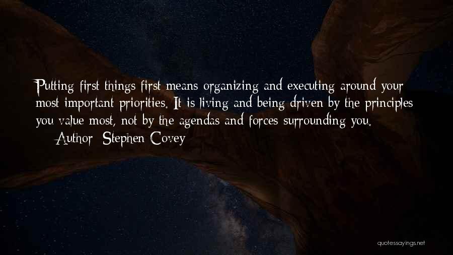 Stephen Covey Quotes: Putting First Things First Means Organizing And Executing Around Your Most Important Priorities. It Is Living And Being Driven By