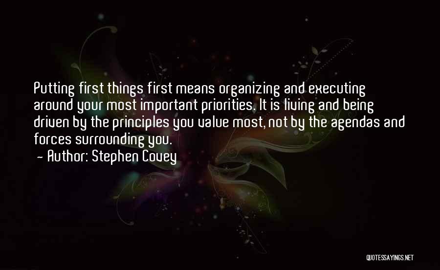 Stephen Covey Quotes: Putting First Things First Means Organizing And Executing Around Your Most Important Priorities. It Is Living And Being Driven By