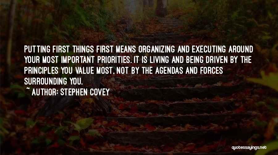 Stephen Covey Quotes: Putting First Things First Means Organizing And Executing Around Your Most Important Priorities. It Is Living And Being Driven By