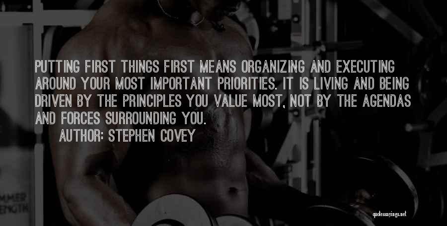 Stephen Covey Quotes: Putting First Things First Means Organizing And Executing Around Your Most Important Priorities. It Is Living And Being Driven By