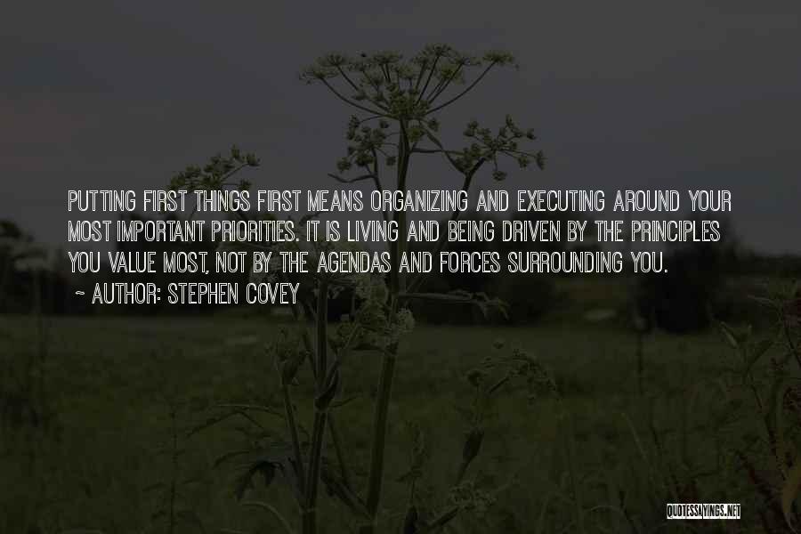 Stephen Covey Quotes: Putting First Things First Means Organizing And Executing Around Your Most Important Priorities. It Is Living And Being Driven By