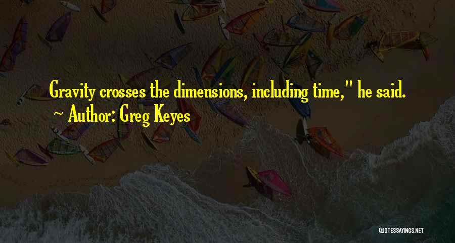 Greg Keyes Quotes: Gravity Crosses The Dimensions, Including Time, He Said.
