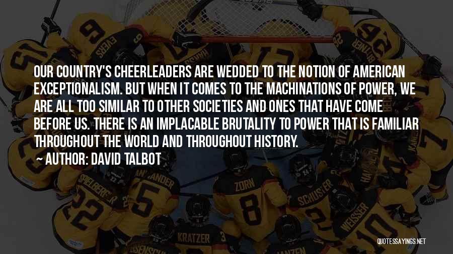 David Talbot Quotes: Our Country's Cheerleaders Are Wedded To The Notion Of American Exceptionalism. But When It Comes To The Machinations Of Power,