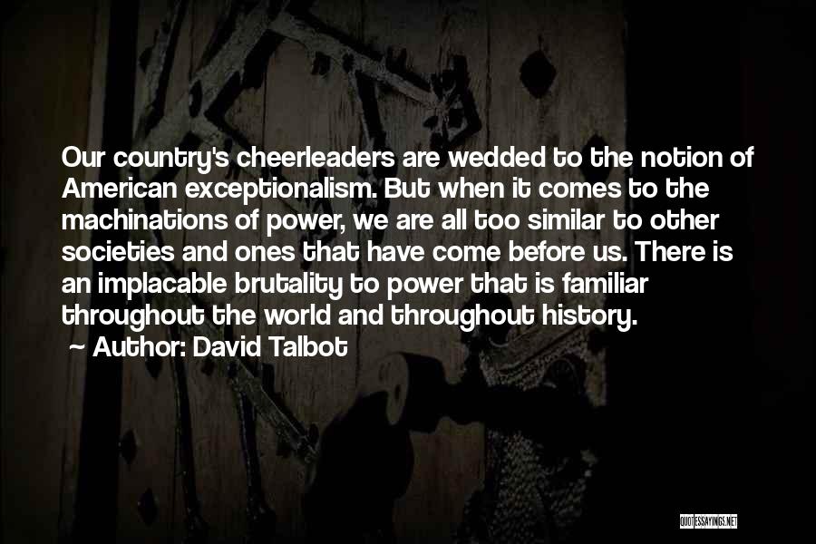 David Talbot Quotes: Our Country's Cheerleaders Are Wedded To The Notion Of American Exceptionalism. But When It Comes To The Machinations Of Power,