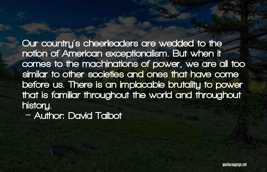 David Talbot Quotes: Our Country's Cheerleaders Are Wedded To The Notion Of American Exceptionalism. But When It Comes To The Machinations Of Power,