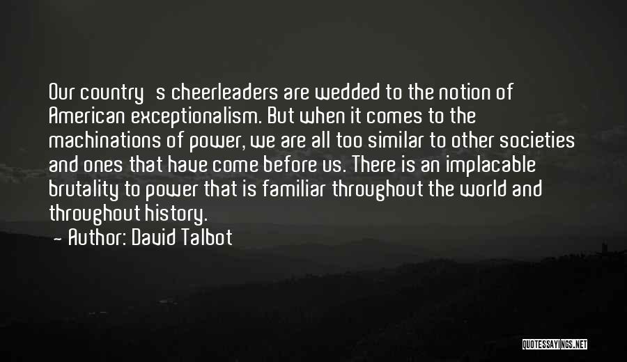 David Talbot Quotes: Our Country's Cheerleaders Are Wedded To The Notion Of American Exceptionalism. But When It Comes To The Machinations Of Power,