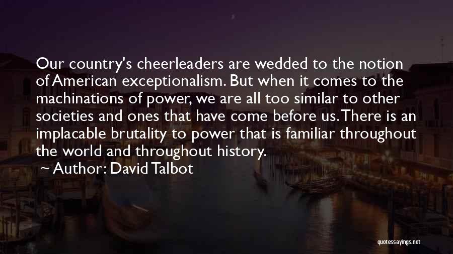 David Talbot Quotes: Our Country's Cheerleaders Are Wedded To The Notion Of American Exceptionalism. But When It Comes To The Machinations Of Power,