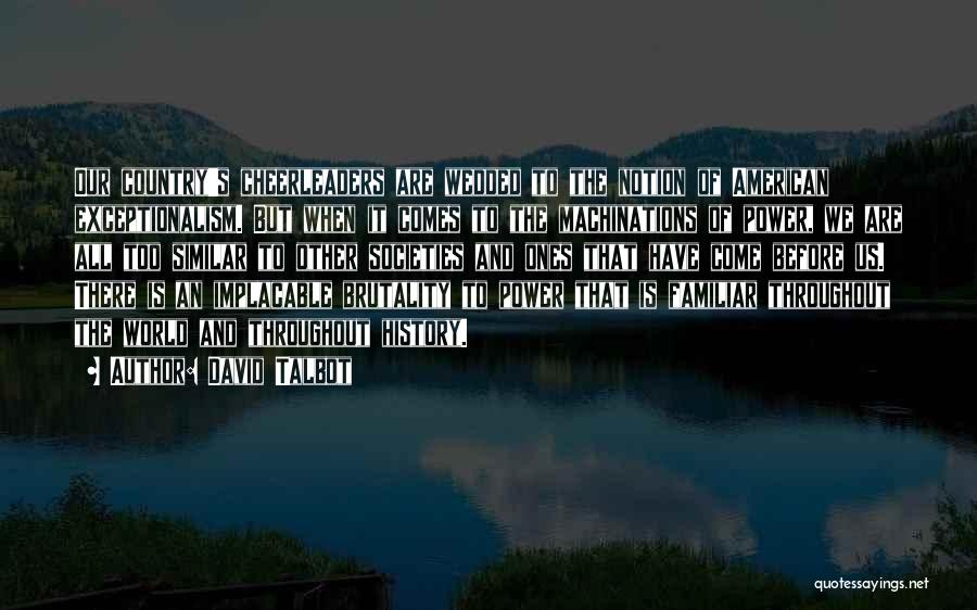 David Talbot Quotes: Our Country's Cheerleaders Are Wedded To The Notion Of American Exceptionalism. But When It Comes To The Machinations Of Power,