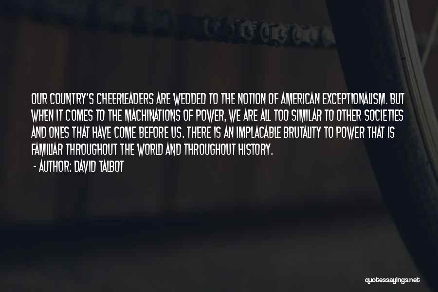 David Talbot Quotes: Our Country's Cheerleaders Are Wedded To The Notion Of American Exceptionalism. But When It Comes To The Machinations Of Power,