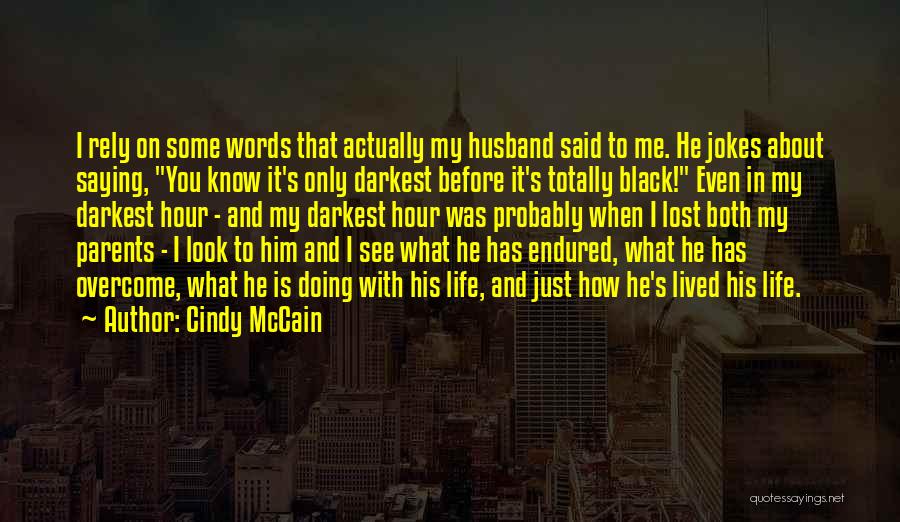 Cindy McCain Quotes: I Rely On Some Words That Actually My Husband Said To Me. He Jokes About Saying, You Know It's Only