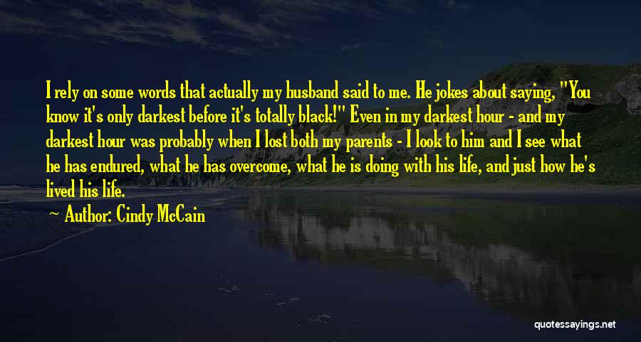 Cindy McCain Quotes: I Rely On Some Words That Actually My Husband Said To Me. He Jokes About Saying, You Know It's Only