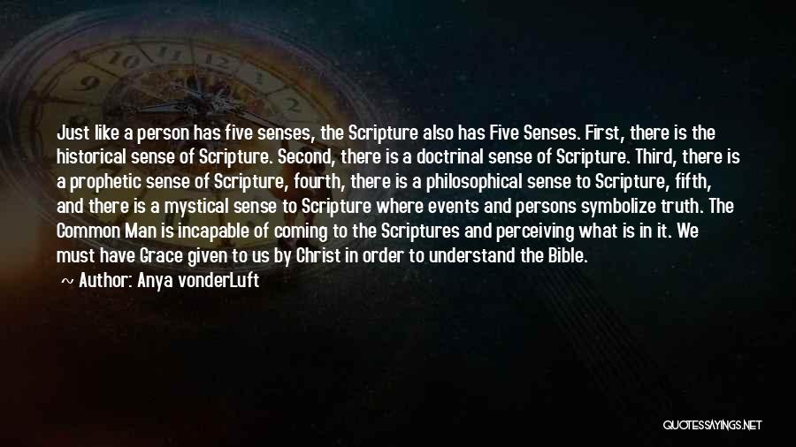 Anya VonderLuft Quotes: Just Like A Person Has Five Senses, The Scripture Also Has Five Senses. First, There Is The Historical Sense Of
