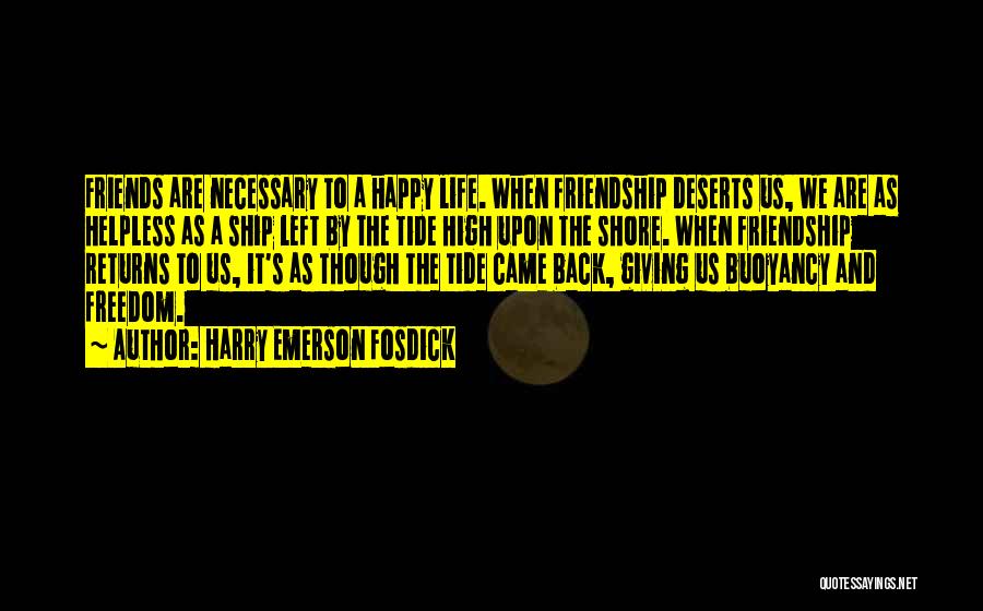 Harry Emerson Fosdick Quotes: Friends Are Necessary To A Happy Life. When Friendship Deserts Us, We Are As Helpless As A Ship Left By