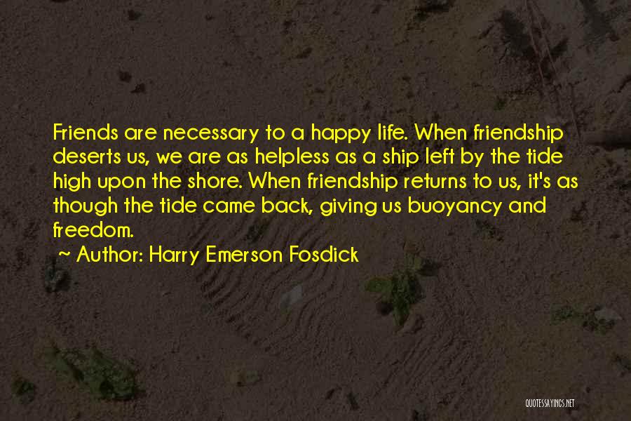 Harry Emerson Fosdick Quotes: Friends Are Necessary To A Happy Life. When Friendship Deserts Us, We Are As Helpless As A Ship Left By