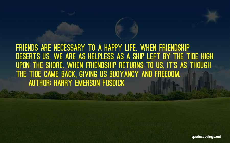 Harry Emerson Fosdick Quotes: Friends Are Necessary To A Happy Life. When Friendship Deserts Us, We Are As Helpless As A Ship Left By