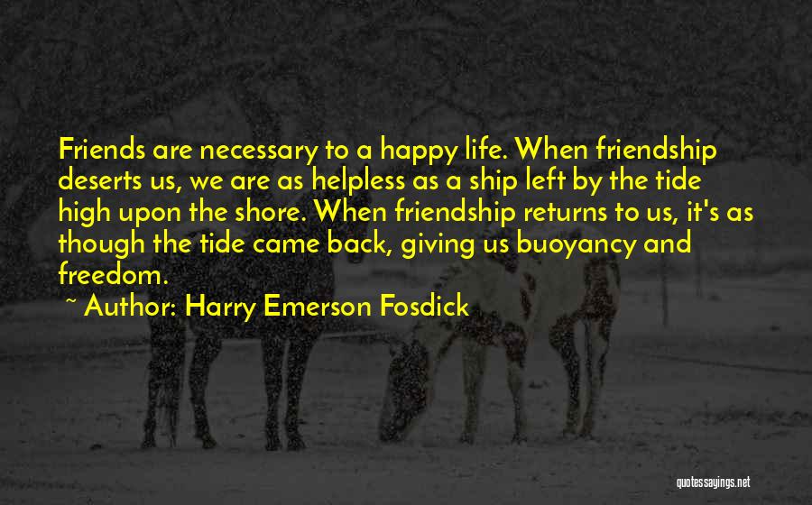 Harry Emerson Fosdick Quotes: Friends Are Necessary To A Happy Life. When Friendship Deserts Us, We Are As Helpless As A Ship Left By