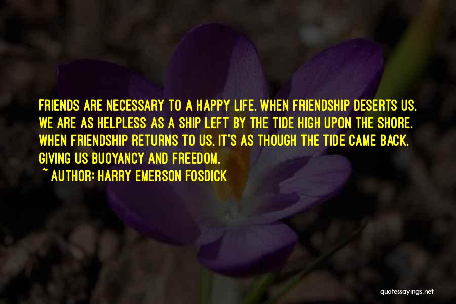 Harry Emerson Fosdick Quotes: Friends Are Necessary To A Happy Life. When Friendship Deserts Us, We Are As Helpless As A Ship Left By