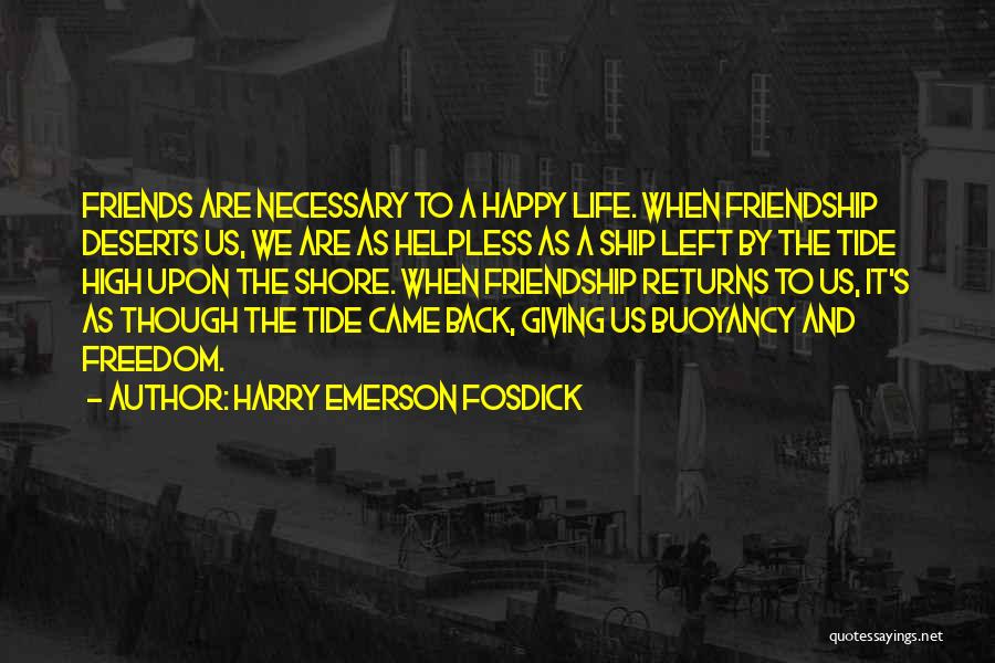 Harry Emerson Fosdick Quotes: Friends Are Necessary To A Happy Life. When Friendship Deserts Us, We Are As Helpless As A Ship Left By